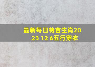 最新每日特吉生肖2023 12 6五行穿衣